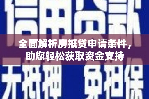 铜锣全面解析房抵贷申请条件，助您轻松获取资金支持