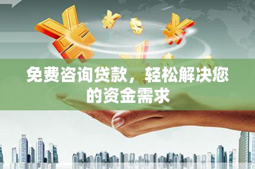 铜锣免费咨询贷款，轻松解决您的资金需求
