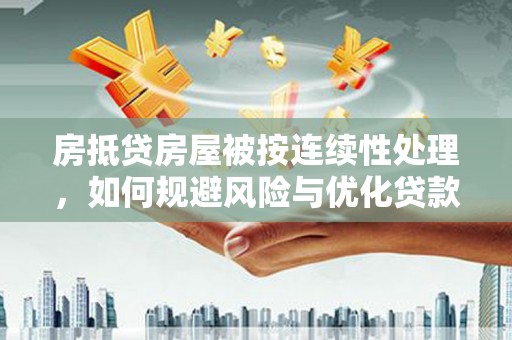 奉新房抵贷房屋被按连续性处理，如何规避风险与优化贷款策略