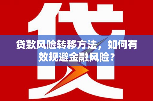 盐山贷款风险转移方法，如何有效规避金融风险？