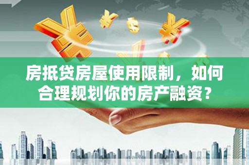 陇县房抵贷房屋使用限制，如何合理规划你的房产融资？
