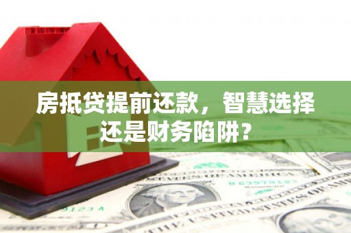 铜锣房抵贷提前还款，智慧选择还是财务陷阱？