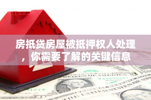 集美房抵贷房屋被抵押权人处理，你需要了解的关键信息