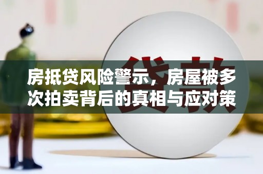 来宾房抵贷风险警示，房屋被多次拍卖背后的真相与应对策略