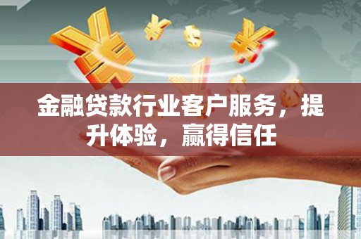 长阳金融贷款行业客户服务，提升体验，赢得信任