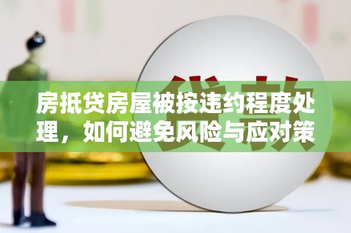 江油房抵贷房屋被按违约程度处理，如何避免风险与应对策略