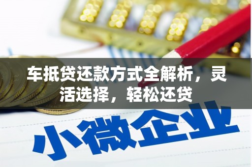 长乐车抵贷还款方式全解析，灵活选择，轻松还贷