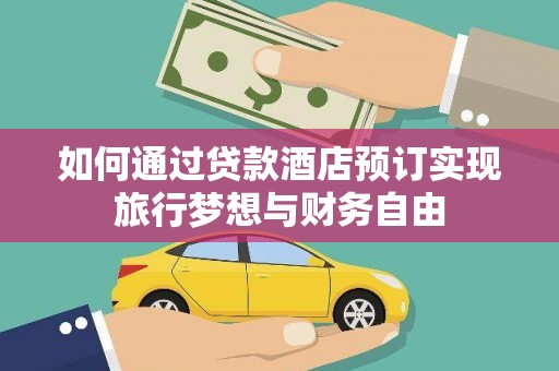 文圣如何通过贷款酒店预订实现旅行梦想与财务自由