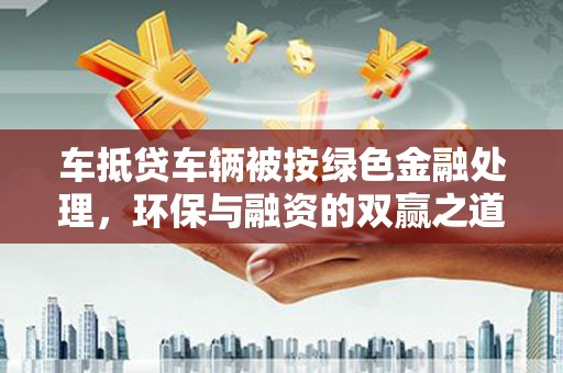 宝兴车抵贷车辆被按绿色金融处理，环保与融资的双赢之道