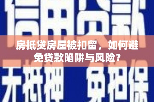 宝兴房抵贷房屋被扣留，如何避免贷款陷阱与风险？