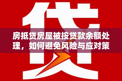 江山房抵贷房屋被按贷款余额处理，如何避免风险与应对策略