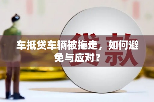 伊吾车抵贷车辆被拖走，如何避免与应对？