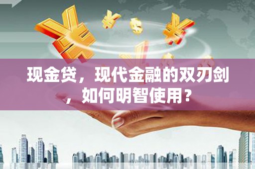 石棉现金贷，现代金融的双刃剑，如何明智使用？