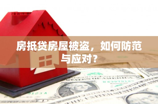 伊金霍洛旗房抵贷房屋被盗，如何防范与应对？