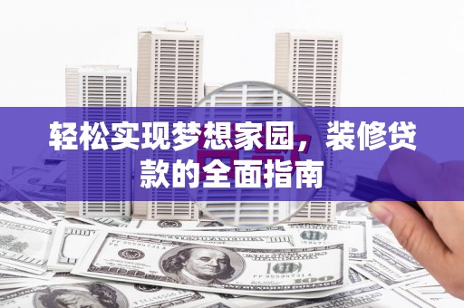 保德轻松实现梦想家园，装修贷款的全面指南