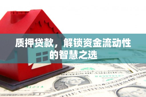 霍城质押贷款，解锁资金流动性的智慧之选