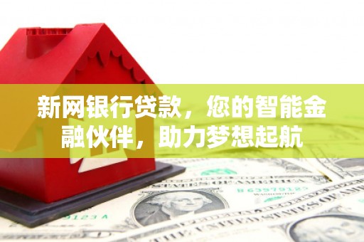 鱼峰新网银行贷款，您的智能金融伙伴，助力梦想起航