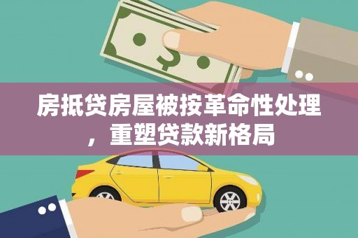 鱼峰房抵贷房屋被按革命性处理，重塑贷款新格局