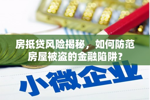 城步房抵贷风险揭秘，如何防范房屋被盗的金融陷阱？