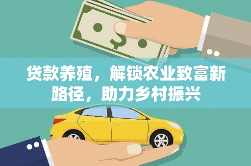 霍城贷款养殖，解锁农业致富新路径，助力乡村振兴