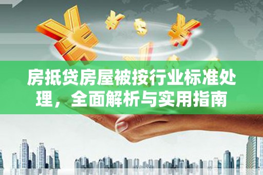 霍城房抵贷房屋被按行业标准处理，全面解析与实用指南