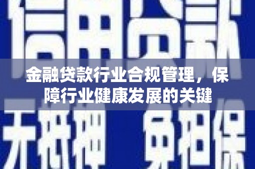 南岗金融贷款行业合规管理，保障行业健康发展的关键