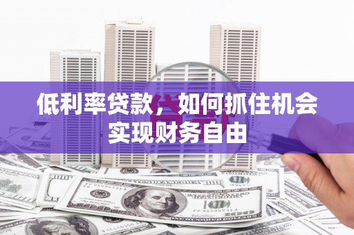 伽师低利率贷款，如何抓住机会实现财务自由