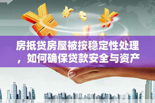 洛川房抵贷房屋被按稳定性处理，如何确保贷款安全与资产稳定？