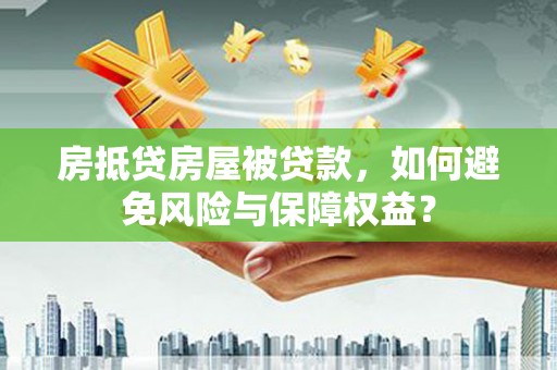 洛川房抵贷房屋被贷款，如何避免风险与保障权益？