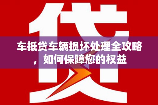 洛川车抵贷车辆损坏处理全攻略，如何保障您的权益