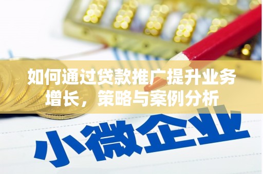 乌伊岭如何通过贷款推广提升业务增长，策略与案例分析