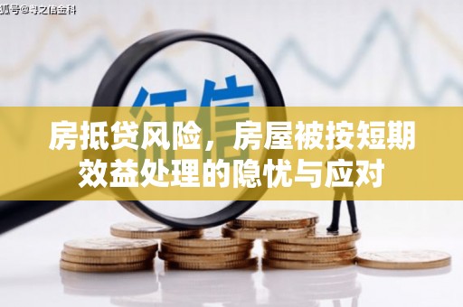 乌伊岭房抵贷风险，房屋被按短期效益处理的隐忧与应对