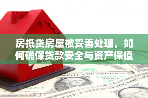 铅山房抵贷房屋被妥善处理，如何确保贷款安全与资产保值