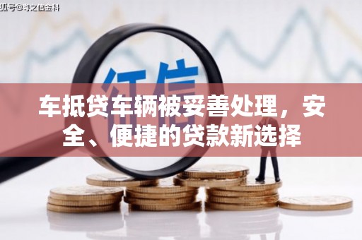 武功车抵贷车辆被妥善处理，安全、便捷的贷款新选择
