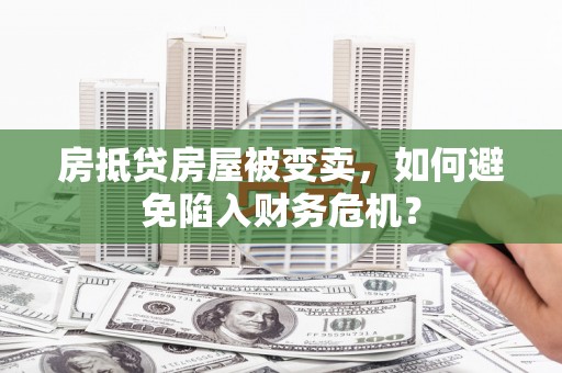 铅山房抵贷房屋被变卖，如何避免陷入财务危机？