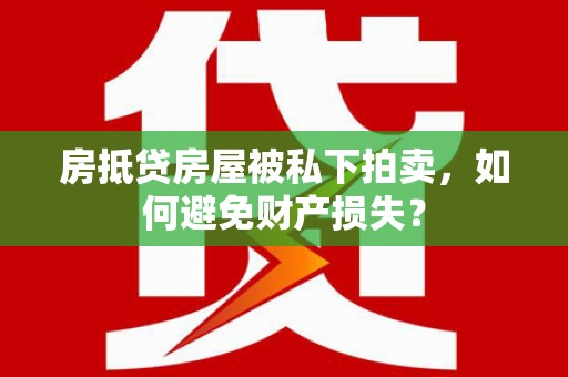 定结房抵贷房屋被私下拍卖，如何避免财产损失？