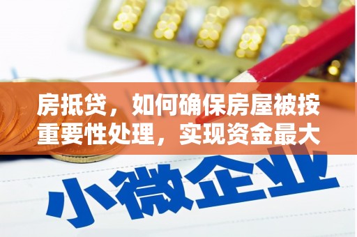 安岳房抵贷，如何确保房屋被按重要性处理，实现资金最大化利用