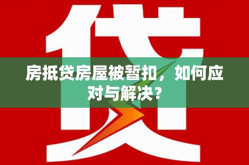 临邑房抵贷房屋被暂扣，如何应对与解决？