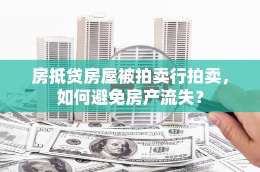东山房抵贷房屋被拍卖行拍卖，如何避免房产流失？