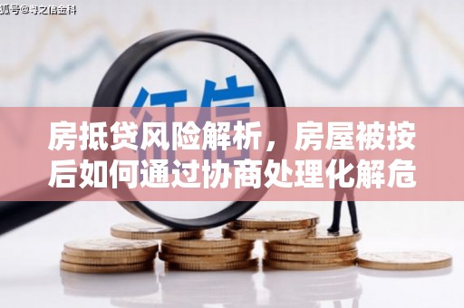 恩施房抵贷风险解析，房屋被按后如何通过协商处理化解危机