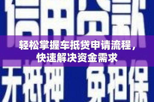 恩施轻松掌握车抵贷申请流程，快速解决资金需求