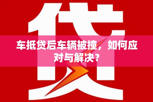 平乐车抵贷后车辆被撞，如何应对与解决？