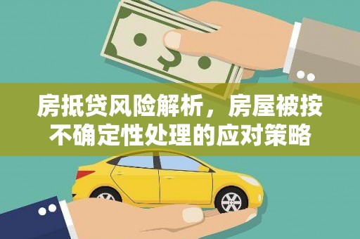 田寮房抵贷风险解析，房屋被按不确定性处理的应对策略