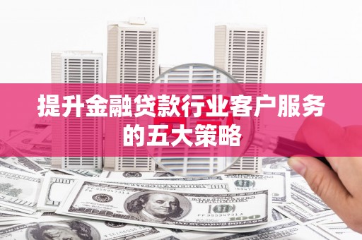 田寮提升金融贷款行业客户服务的五大策略