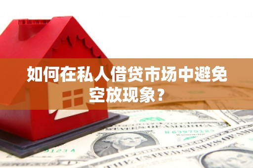 江口如何在私人借贷市场中避免空放现象？