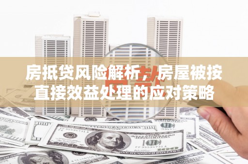 田寮房抵贷风险解析，房屋被按直接效益处理的应对策略