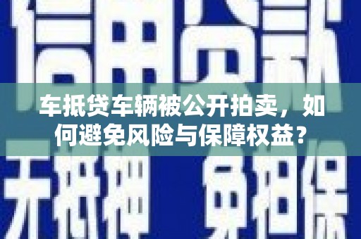 陈仓车抵贷车辆被公开拍卖，如何避免风险与保障权益？