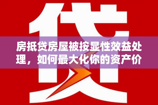 陈仓房抵贷房屋被按显性效益处理，如何最大化你的资产价值？
