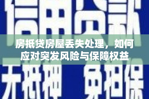 陈仓房抵贷房屋丢失处理，如何应对突发风险与保障权益