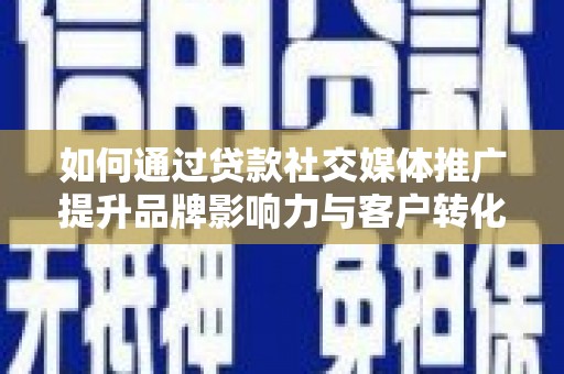 定南如何通过贷款社交媒体推广提升品牌影响力与客户转化率